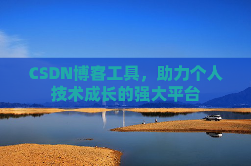 CSDN博客工具,助力个人技术成长的强大平台